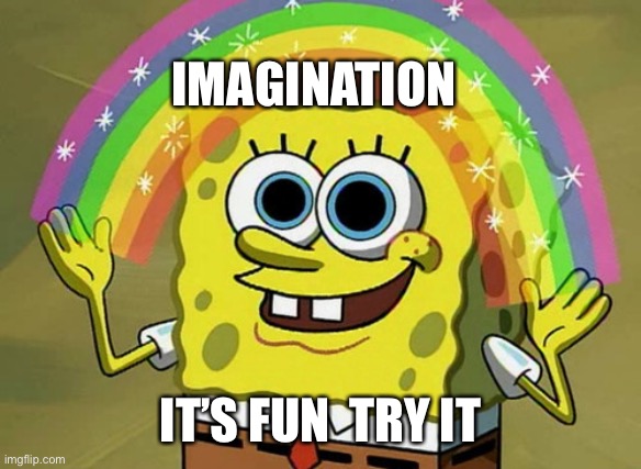 I dunno I was half asleep making this | IMAGINATION; IT’S FUN  TRY IT | image tagged in memes,imagination spongebob,operator bravo | made w/ Imgflip meme maker