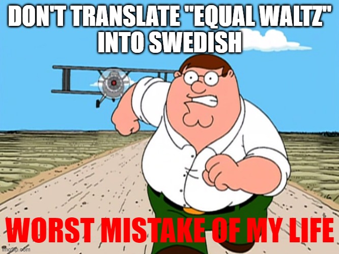 Don't translate "Equal waltz" into swedish | DON'T TRANSLATE "EQUAL WALTZ"
INTO SWEDISH; WORST MISTAKE OF MY LIFE | image tagged in peter griffin running away | made w/ Imgflip meme maker