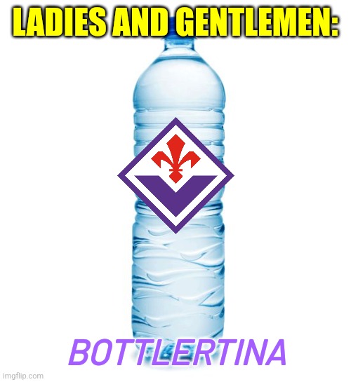 OLYMPIAKOS (HELLAS) 1-0 Fiorentina A F T E R  E X T R A - T I M E ! ! ! :D | LADIES AND GENTLEMEN:; BOTTLERTINA | image tagged in water bottle,olympiakos,fiorentina,conferencd league,futbol,memes | made w/ Imgflip meme maker