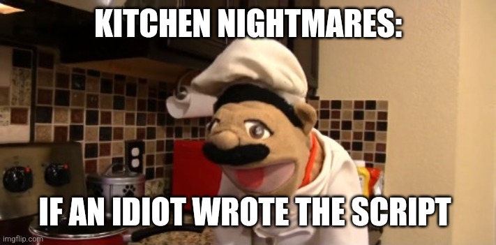 Kitchen nightmares written by an idiot | KITCHEN NIGHTMARES:; IF AN IDIOT WROTE THE SCRIPT | image tagged in surprised chef pee pee,food memes,jpfan102504 | made w/ Imgflip meme maker