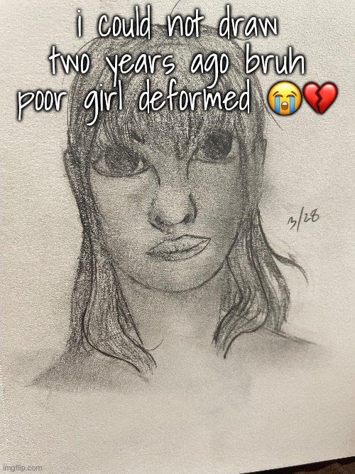 i could not draw two years ago bruh
poor girl deformed 😭💔 | made w/ Imgflip meme maker