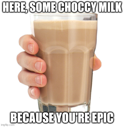 Here some choccy milk :) | HERE, SOME CHOCCY MILK; BECAUSE YOU'RE EPIC | image tagged in choccy milk | made w/ Imgflip meme maker