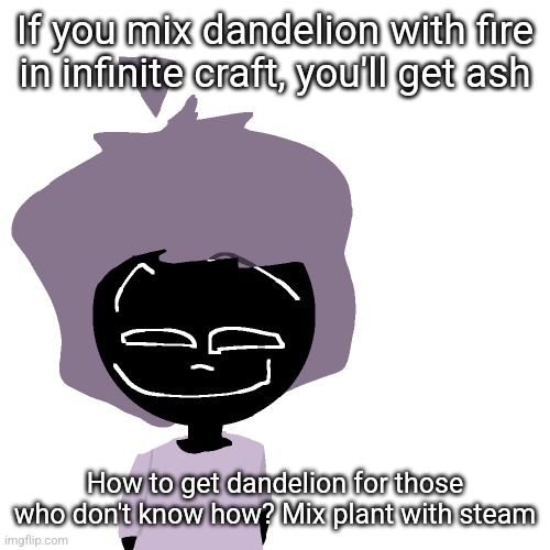 Grinning goober | If you mix dandelion with fire in infinite craft, you'll get ash; How to get dandelion for those who don't know how? Mix plant with steam | image tagged in grinning goober | made w/ Imgflip meme maker