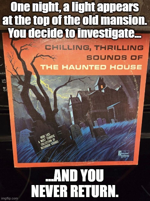 record haunted house | One night, a light appears at the top of the old mansion. You decide to investigate... ...AND YOU NEVER RETURN. | image tagged in nostalgia | made w/ Imgflip meme maker