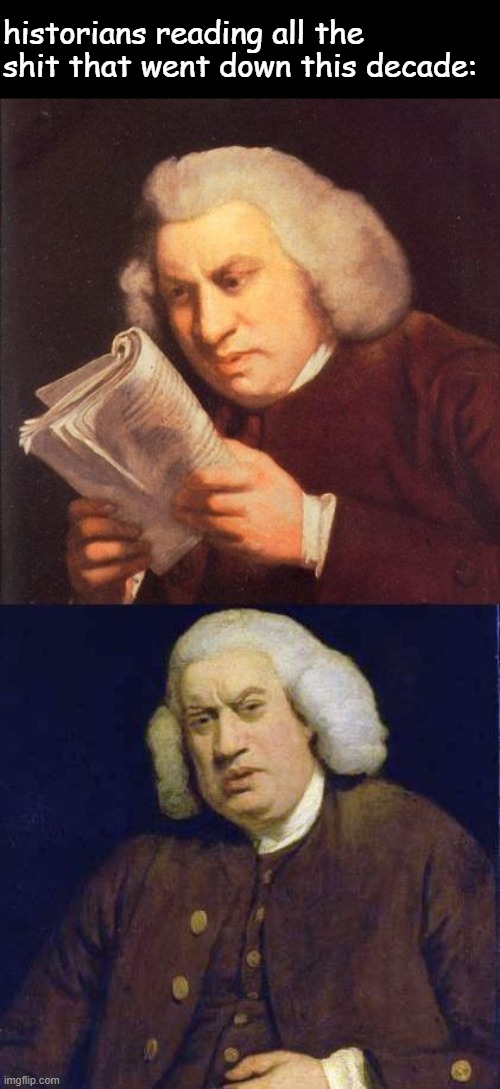 Dafuq did I just read | historians reading all the shit that went down this decade: | image tagged in dafuq did i just read | made w/ Imgflip meme maker