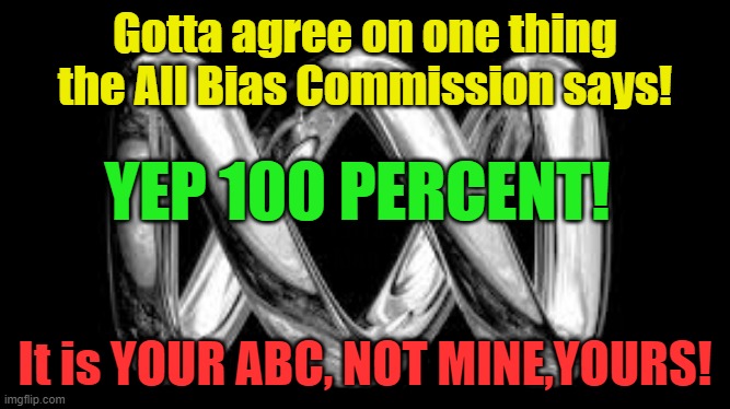Yep for sure it is your ABC | Gotta agree on one thing the All Bias Commission says! YEP 100 PERCENT! Yarra Man; It is YOUR ABC, NOT MINE,YOURS! | image tagged in extreme left,progressive propaganda,cnn,communist,woke,anti australia | made w/ Imgflip meme maker