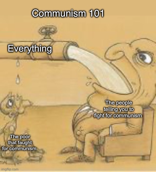 Facts | Communism 101; Everything; The people telling you to fight for communism; The poor that faught for communism | image tagged in fat man drinking from pipe,politics lol,memes,progressives,government corruption | made w/ Imgflip meme maker