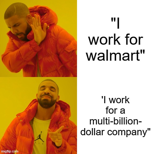 Drake Hotline Bling Meme | "I work for walmart"; 'I work for a multi-billion- dollar company" | image tagged in memes,drake hotline bling | made w/ Imgflip meme maker