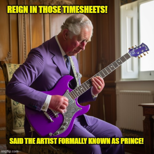 King Charles Timesheet Reminder | REIGN IN THOSE TIMESHEETS! SAID THE ARTIST FORMALLY KNOWN AS PRINCE! | image tagged in king charles timesheet reminder,prince charles,timesheet reminder,memes,timesheet meme | made w/ Imgflip meme maker