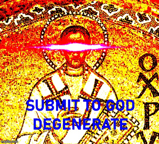 SUBMIT TO GOD DEGENERATE | image tagged in submit to god degenerate | made w/ Imgflip meme maker