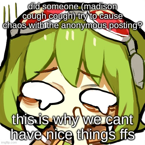 ughhh | did someone (madison cough cough) try to cause chaos with the anonymous posting? this is why we cant have nice things ffs | image tagged in gumi disgusted | made w/ Imgflip meme maker