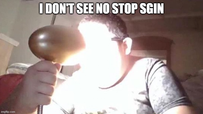 kid shining light into face | I DON'T SEE NO STOP SGIN | image tagged in kid shining light into face | made w/ Imgflip meme maker