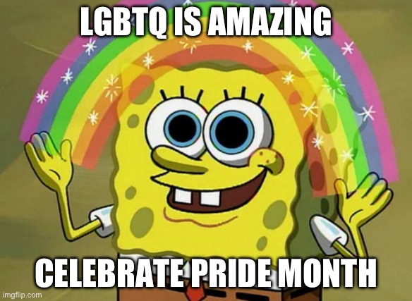 real | LGBTQ IS AMAZING; CELEBRATE PRIDE MONTH | image tagged in memes,imagination spongebob | made w/ Imgflip meme maker