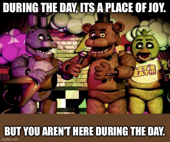 welcome to my stream! | DURING THE DAY, ITS A PLACE OF JOY. BUT YOU AREN'T HERE DURING THE DAY. | image tagged in fnaf,thank you,stop reading the tags | made w/ Imgflip meme maker