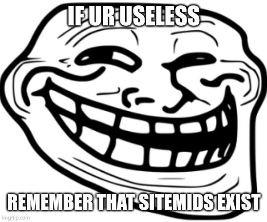 trollface | IF UR USELESS; REMEMBER THAT SITEMIDS EXIST | image tagged in trollface | made w/ Imgflip meme maker