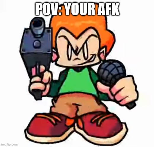 pov: you went afk | POV: YOUR AFK | image tagged in front facing pico | made w/ Imgflip meme maker