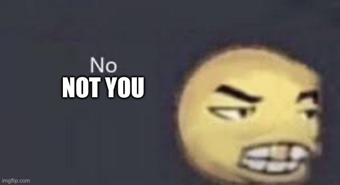 NOT YOU | image tagged in dab me up | made w/ Imgflip meme maker