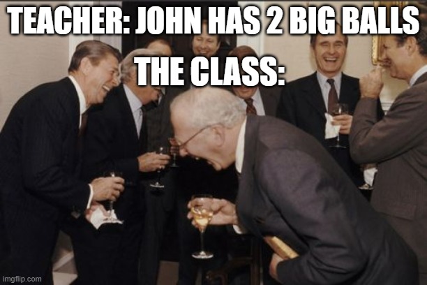 johns ball | TEACHER: JOHN HAS 2 BIG BALLS; THE CLASS: | image tagged in memes,laughing men in suits | made w/ Imgflip meme maker
