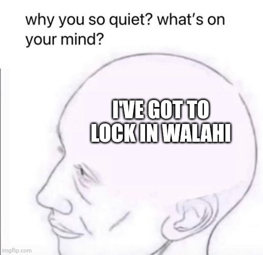 Locked in | I'VE GOT TO LOCK IN WALAHI | image tagged in what's going on in your mind | made w/ Imgflip meme maker