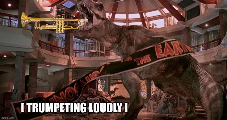 Jurassic Park Trumpet | [ TRUMPETING LOUDLY ] | image tagged in dinosaur | made w/ Imgflip meme maker