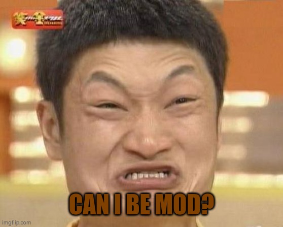 see comments | CAN I BE MOD? | image tagged in memes,impossibru guy original | made w/ Imgflip meme maker