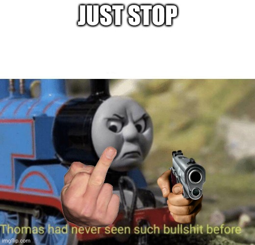 Thomas had never seen such bullshit before | JUST STOP | image tagged in thomas had never seen such bullshit before | made w/ Imgflip meme maker