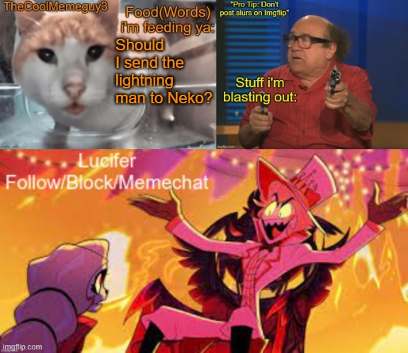 TheCoolMemeGuy3 , iStartedBlasting, and Lucifer shared temp | Should I send the lightning man to Neko? | image tagged in thecoolmemeguy3 istartedblasting and lucifer shared temp | made w/ Imgflip meme maker