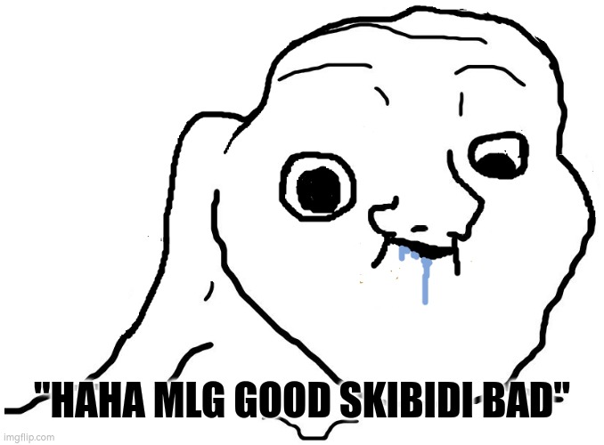 mlg sucks. skibidi toilet is based | "HAHA MLG GOOD SKIBIDI BAD" | image tagged in brainlet stupid | made w/ Imgflip meme maker