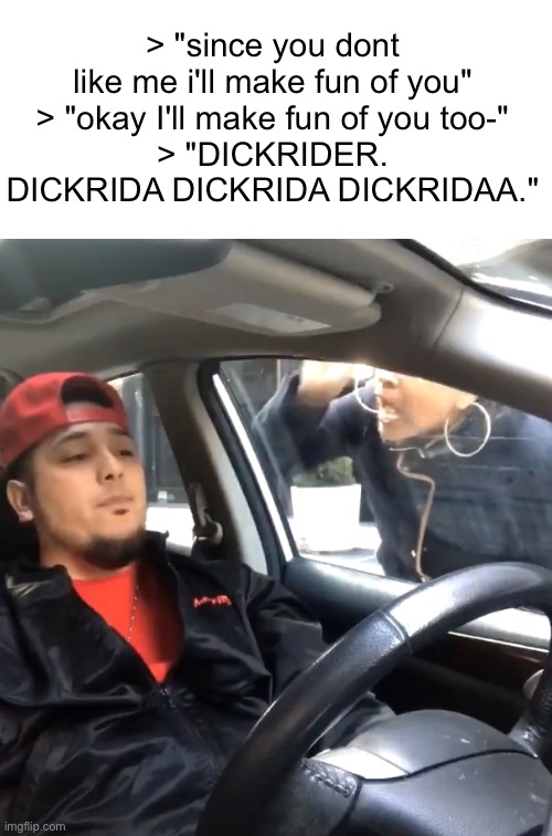 stfu im listening to | > "since you dont like me i'll make fun of you"
> "okay I'll make fun of you too-"
> "DICKRIDER. DICKRIDA DICKRIDA DICKRIDAA." | image tagged in stfu im listening to | made w/ Imgflip meme maker