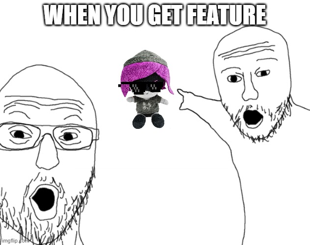Soyjak Pointing | WHEN YOU GET FEATURE | image tagged in soyjak pointing | made w/ Imgflip meme maker