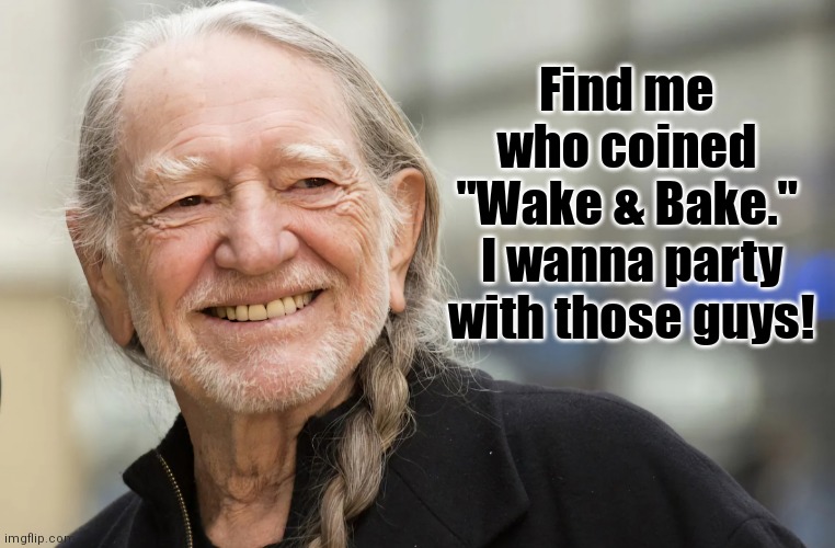 Wille Nelson - No Headgear - Braided Ponytail | Find me 
who coined 
"Wake & Bake." 
I wanna party
with those guys! | image tagged in wille nelson - no headgear - braided ponytail | made w/ Imgflip meme maker
