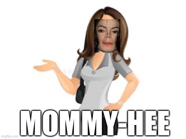 Michael Jackson be like | MOMMY-HEE | image tagged in michael jackson,memes,mommy | made w/ Imgflip meme maker