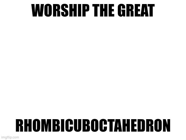 dead stream lmao | WORSHIP THE GREAT; RHOMBICUBOCTAHEDRON | made w/ Imgflip meme maker