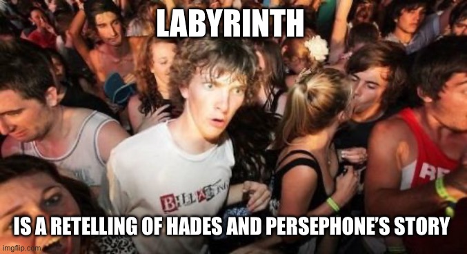 Sudden Clarity Clarence Meme | LABYRINTH; IS A RETELLING OF HADES AND PERSEPHONE’S STORY | image tagged in memes,sudden clarity clarence,greek mythology,greek,greeks,hades | made w/ Imgflip meme maker