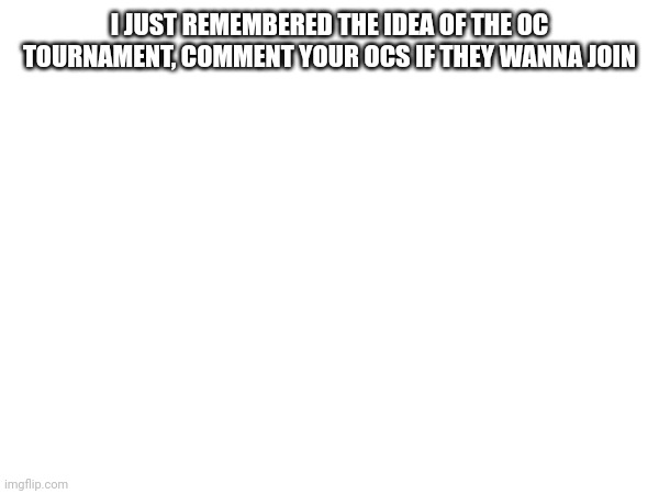 Also no too overpowered OCS like Collector | I JUST REMEMBERED THE IDEA OF THE OC TOURNAMENT, COMMENT YOUR OCS IF THEY WANNA JOIN | made w/ Imgflip meme maker