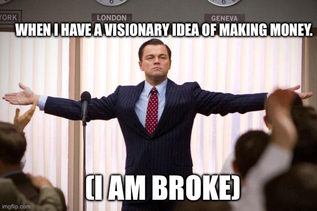 Wolf of waltstreet | WHEN I HAVE A VISIONARY IDEA OF MAKING MONEY. (I AM BROKE) | image tagged in wolf of wallstreet | made w/ Imgflip meme maker