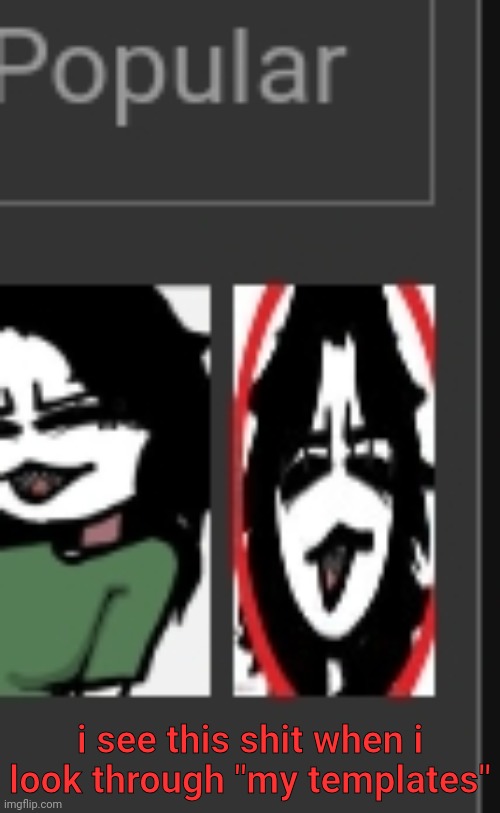 i see this shit when i look through "my templates" | made w/ Imgflip meme maker