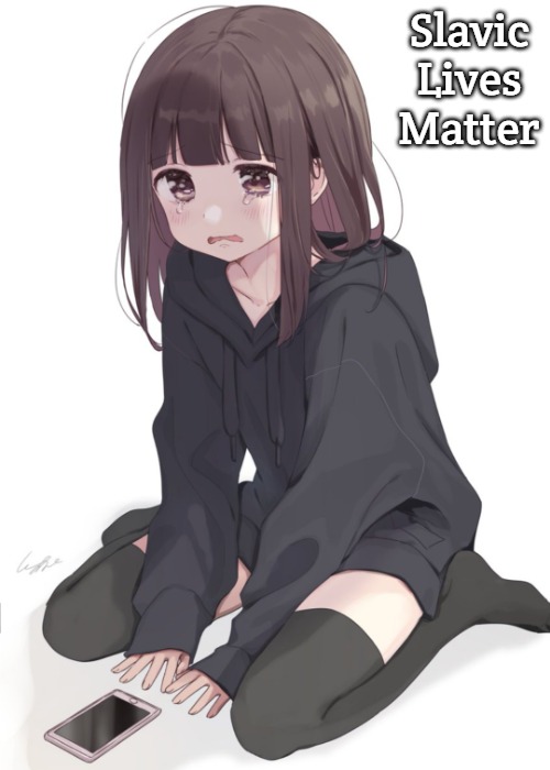 Sad anime girl | Slavic Lives Matter | image tagged in sad anime girl,slavic | made w/ Imgflip meme maker