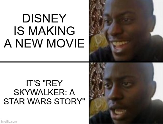 Oh yeah! Oh no... | DISNEY IS MAKING A NEW MOVIE; IT'S "REY SKYWALKER: A STAR WARS STORY" | image tagged in oh yeah oh no | made w/ Imgflip meme maker