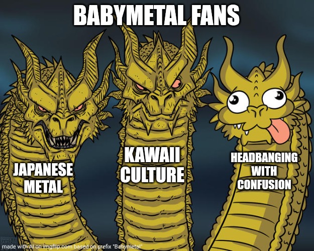 Three-headed Dragon | BABYMETAL FANS; KAWAII CULTURE; HEADBANGING WITH CONFUSION; JAPANESE METAL | image tagged in three-headed dragon | made w/ Imgflip meme maker
