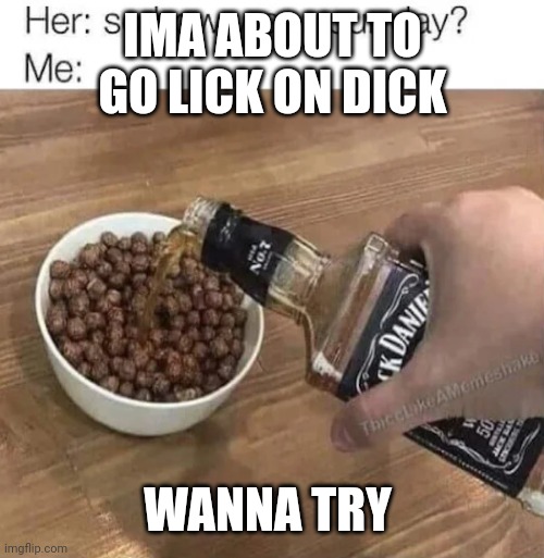 Cuckoo For Cacao Puffs | IMA ABOUT TO GO LICK ON DICK; WANNA TRY | image tagged in cuckoo for cacao puffs | made w/ Imgflip meme maker