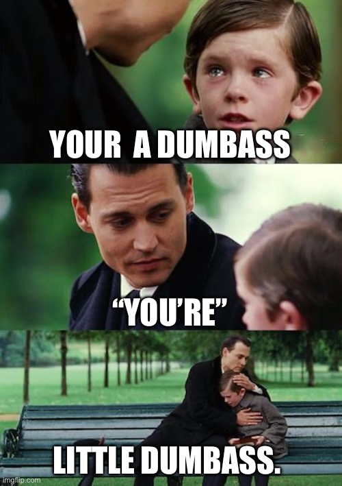 Dumbass | YOUR  A DUMBASS; “YOU’RE”; LITTLE DUMBASS. | image tagged in memes,finding neverland | made w/ Imgflip meme maker