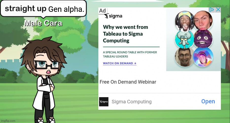 BRO WHAT IS THIS AD? Whenever I see the word "Sigma", I think of the Gen Alpha kids. | Gen alpha. | image tagged in male cara straight up brainrot,pop up school 2,pus2,male cara,sigma,ads | made w/ Imgflip meme maker
