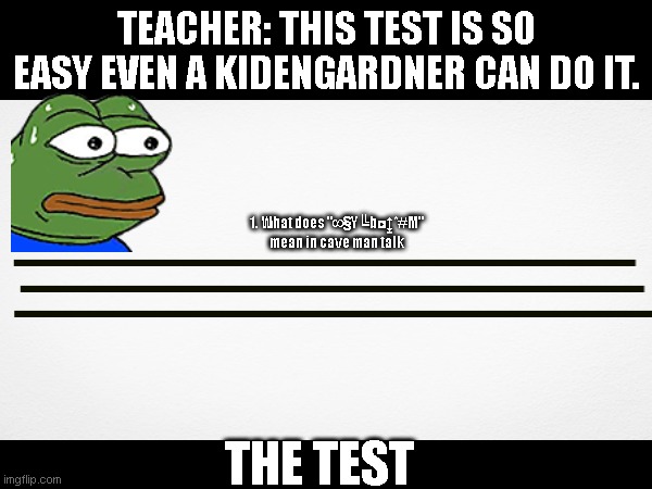 The Test | TEACHER: THIS TEST IS SO EASY EVEN A KIDENGARDNER CAN DO IT. 1. What does "∞§Y╚b◘↨*#M" mean in cave man talk; THE TEST | image tagged in test,school | made w/ Imgflip meme maker