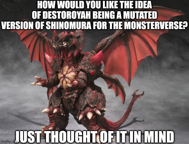 Destoroyah | HOW WOULD YOU LIKE THE IDEA OF DESTOROYAH BEING A MUTATED VERSION OF SHINOMURA FOR THE MONSTERVERSE? JUST THOUGHT OF IT IN MIND | image tagged in destoroyah | made w/ Imgflip meme maker