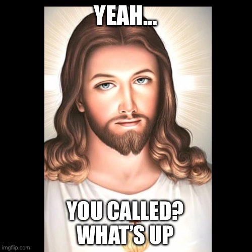 When someone says Jesus Christ | YEAH…; YOU CALLED?
WHAT’S UP | image tagged in funny,memes | made w/ Imgflip meme maker