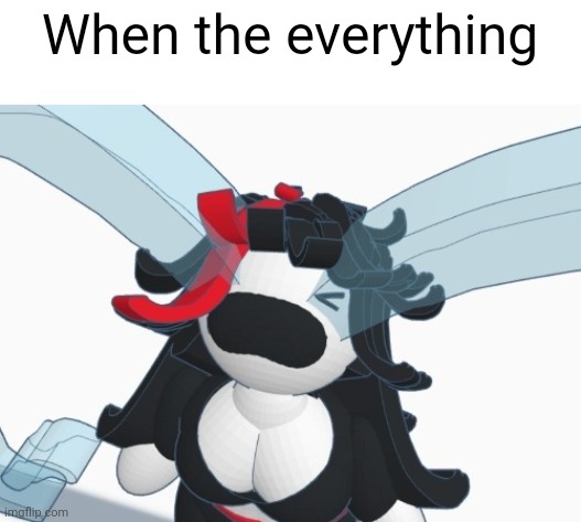 When the everything | made w/ Imgflip meme maker