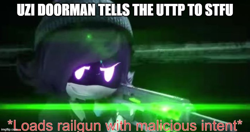 UZI DOORMAN TELLS THE UTTP TO STFU | image tagged in loads railgun with malicious intent | made w/ Imgflip meme maker