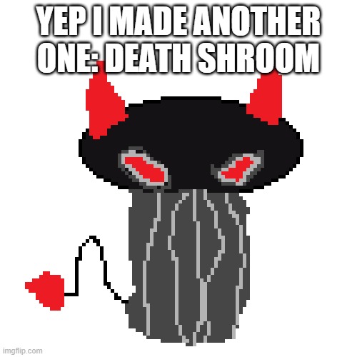 Ye | YEP I MADE ANOTHER ONE: DEATH SHROOM | image tagged in mushroom,doom shroom,oc,ocs | made w/ Imgflip meme maker