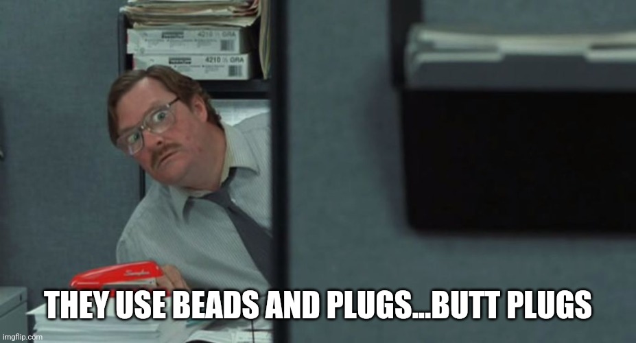 Red stapler | THEY USE BEADS AND PLUGS...BUTT PLUGS | image tagged in red stapler | made w/ Imgflip meme maker